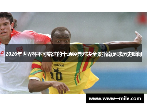 2026年世界杯不可错过的十场经典对决全景指南足球历史瞬间