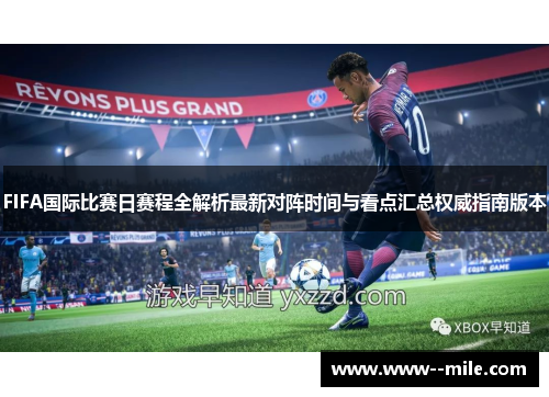 FIFA国际比赛日赛程全解析最新对阵时间与看点汇总权威指南版本