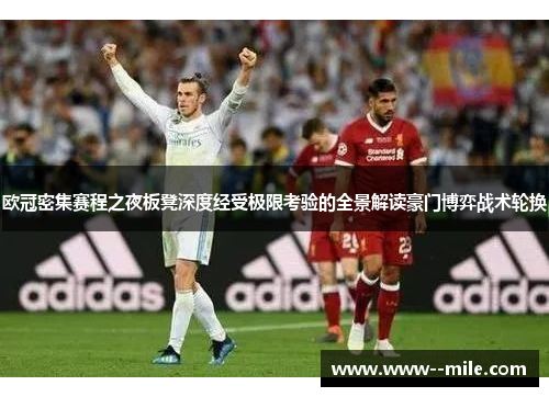 欧冠密集赛程之夜板凳深度经受极限考验的全景解读豪门博弈战术轮换