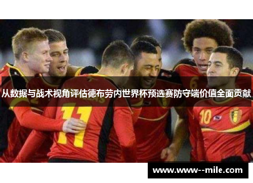 从数据与战术视角评估德布劳内世界杯预选赛防守端价值全面贡献