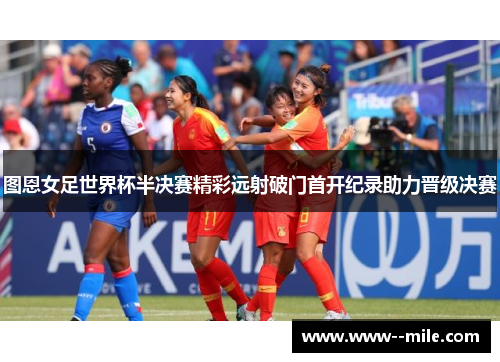 图恩女足世界杯半决赛精彩远射破门首开纪录助力晋级决赛