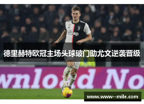 德里赫特欧冠主场头球破门助尤文逆袭晋级