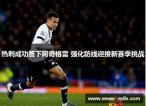 热刺成功签下阿奇格雷 强化防线迎接新赛季挑战