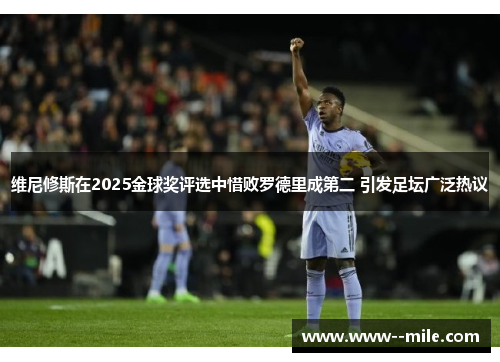 维尼修斯在2025金球奖评选中惜败罗德里成第二 引发足坛广泛热议