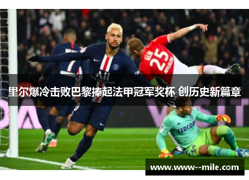 里尔爆冷击败巴黎捧起法甲冠军奖杯 创历史新篇章