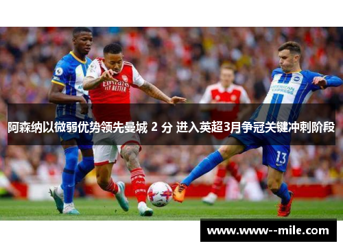阿森纳以微弱优势领先曼城 2 分 进入英超3月争冠关键冲刺阶段