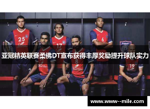 亚冠精英联赛柔佛DT宣布获得丰厚奖励提升球队实力