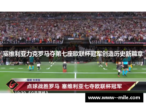 塞维利亚力克罗马夺第七座欧联杯冠军创造历史新篇章 塞维利亚力克罗马夺第七座欧联杯冠军创造历史新篇章