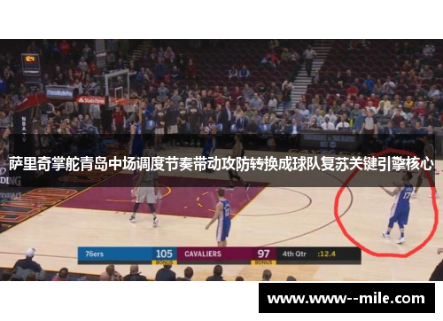 萨里奇掌舵青岛中场调度节奏带动攻防转换成球队复苏关键引擎核心 萨里奇掌舵青岛中场调度节奏带动攻防转换成球队复苏关键引擎核心