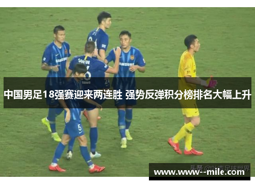 中国男足18强赛迎来两连胜 强势反弹积分榜排名大幅上升 中国男足18强赛迎来两连胜 强势反弹积分榜排名大幅上升