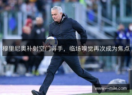穆里尼奥补射空门得手，临场嗅觉再次成为焦点